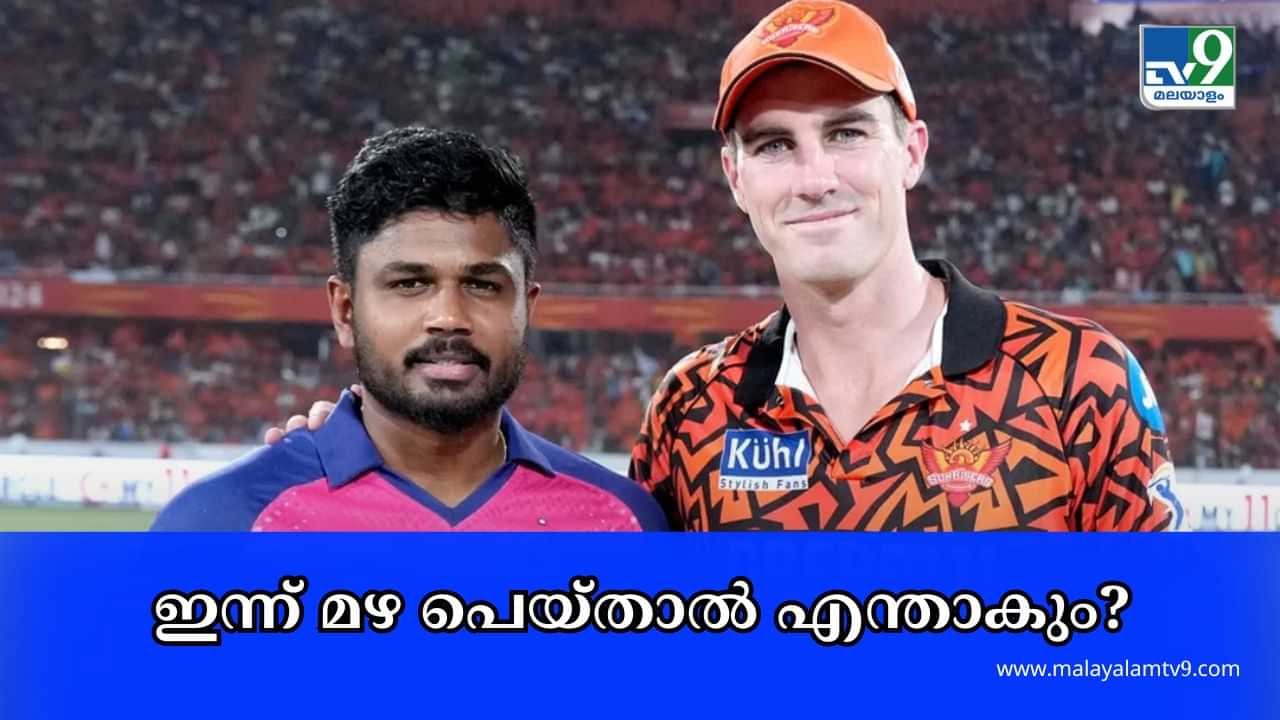 IPL 2024 Playoffs SRH vs RR : ഇന്ന് മഴ പെയ്താൽ എന്താകും വിധി? ആര് ഫൈനലിൽ പ്രവേശിക്കും?