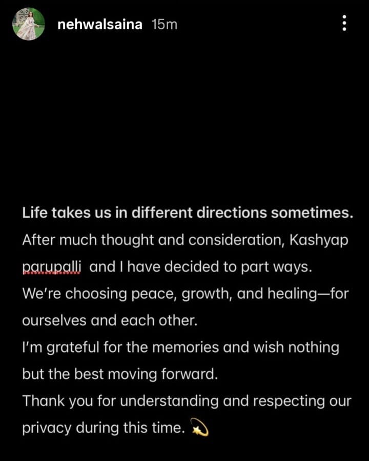 "ജീവിതം ചിലപ്പോൾ നമ്മളെ വ്യത്യസ്തമായ മാർഗങ്ങളിലേക്ക് കൊണ്ടുപോകും. നീണ്ട ആലോചനകൾക്ക് ശേഷം ഞാനും കശ്യപും വേർപിരിയാൻ തീരുമാനിച്ചു. ഞങ്ങൾ സമാധാനവും വളർച്ചയും പരസ്പരം തിരഞ്ഞെടുക്കുന്നു. എൻ്റെ സ്വകാര്യതെ മാനിച്ചതിന് നന്ദി"- സൈന കുറിച്ചു.
